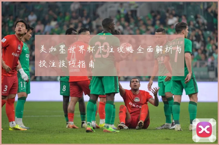 美加墨世界杯下注攻略全面解析与投注技巧指南