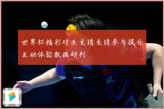 世界杯精彩对决竞猜竞猜参与提升互动体验数据研判