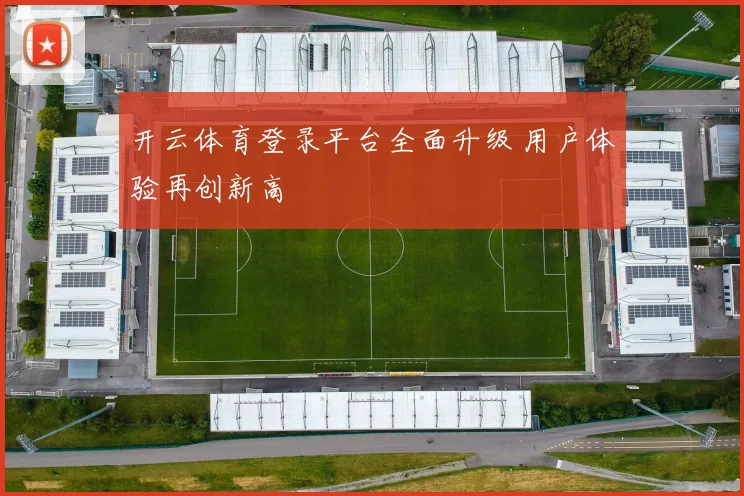开云体育登录平台全面升级 用户体验再创新高