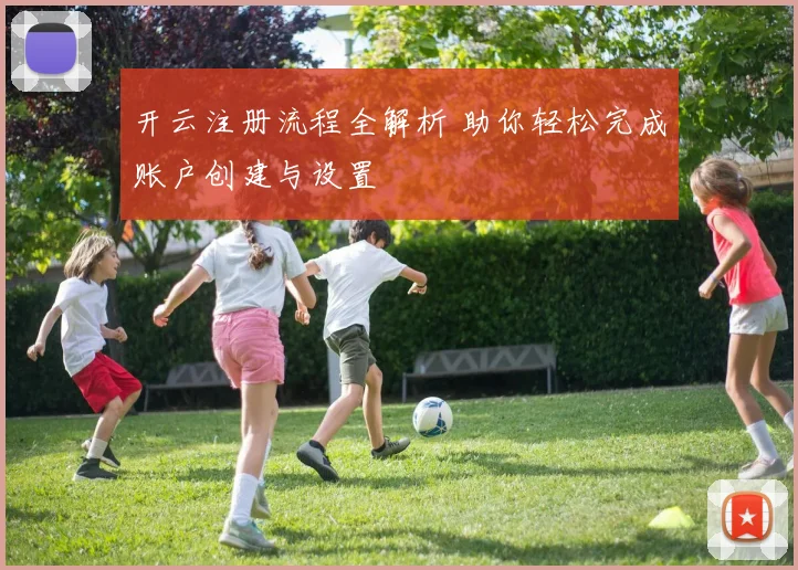 开云注册流程全解析 助你轻松完成账户创建与设置
