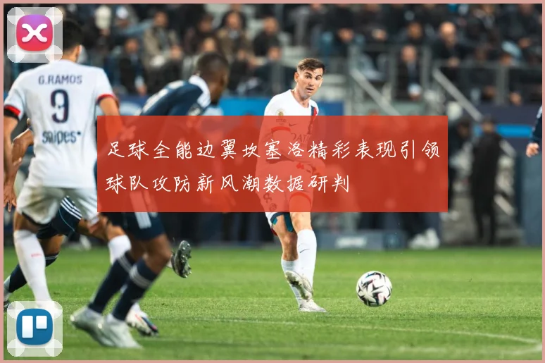 足球全能边翼坎塞洛精彩表现引领球队攻防新风潮数据研判