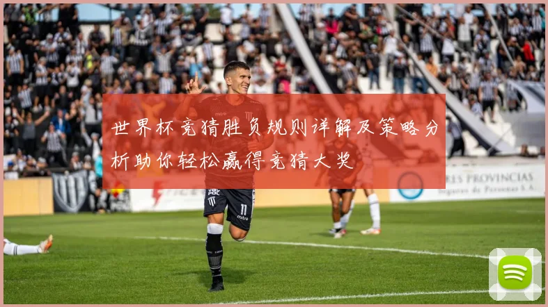 世界杯竞猜胜负规则详解及策略分析助你轻松赢得竞猜大奖