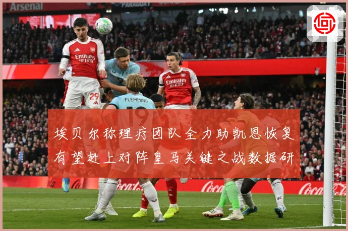 埃贝尔称理疗团队全力助凯恩恢复有望赶上对阵皇马关键之战数据研判