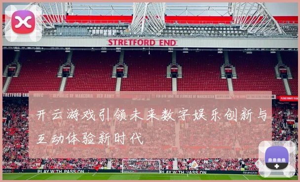 开云游戏引领未来数字娱乐创新与互动体验新时代