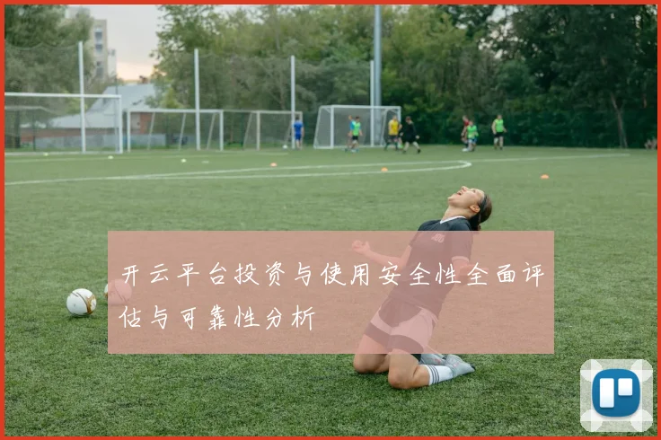 开云平台投资与使用安全性全面评估与可靠性分析