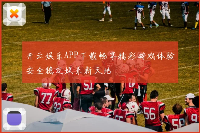 开云娱乐APP下载畅享精彩游戏体验安全稳定娱乐新天地