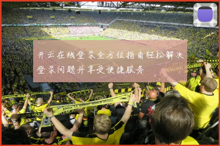 开云在线登录全方位指南轻松解决登录问题并享受便捷服务