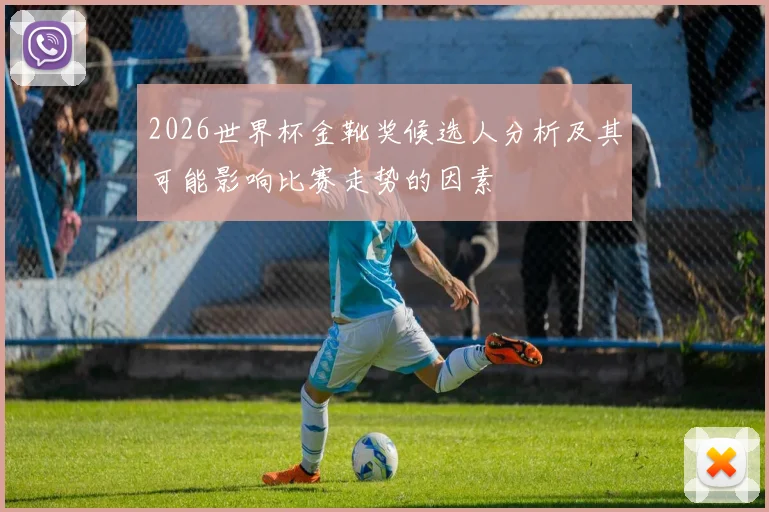 2026世界杯金靴奖候选人分析及其可能影响比赛走势的因素