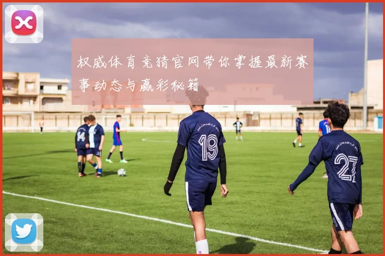 权威体育竞猜官网带你掌握最新赛事动态与赢彩秘籍