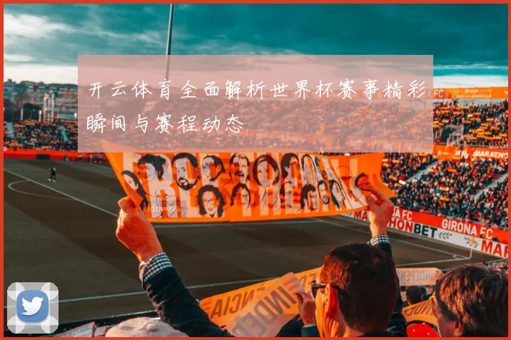 开云体育全面解析世界杯赛事精彩瞬间与赛程动态