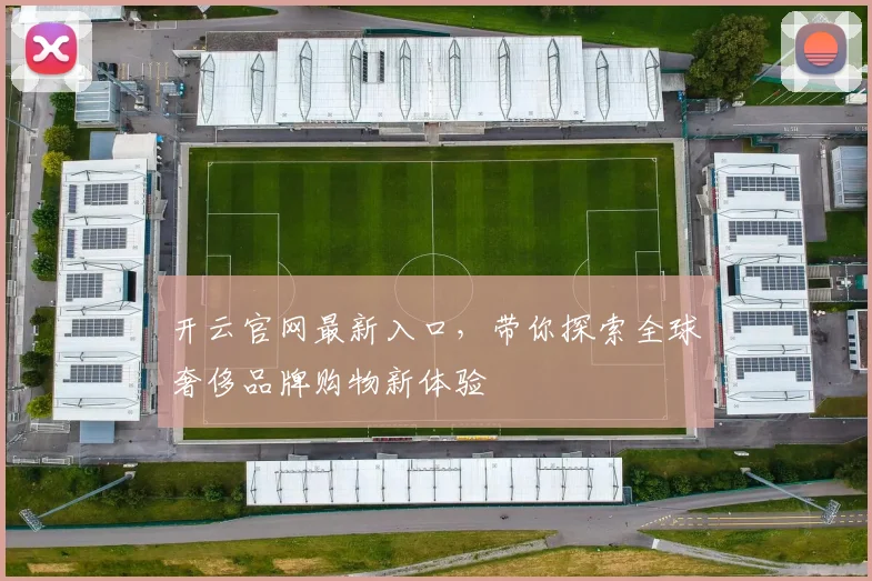 开云官网最新入口，带你探索全球奢侈品牌购物新体验