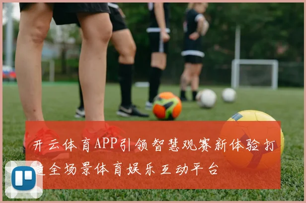 开云体育APP引领智慧观赛新体验打造全场景体育娱乐互动平台