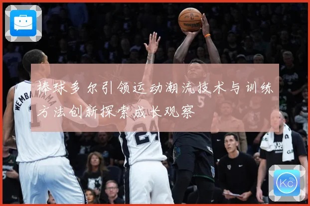 棒球多尔引领运动潮流技术与训练方法创新探索成长观察