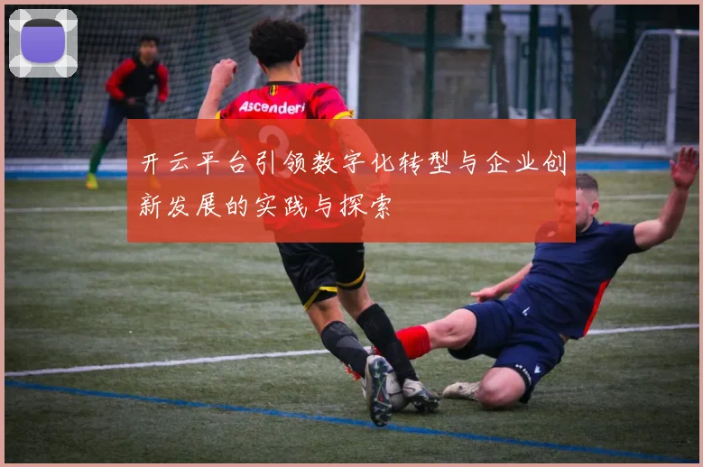 开云平台引领数字化转型与企业创新发展的实践与探索