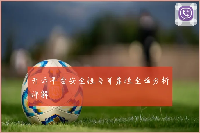 开云平台安全性与可靠性全面分析详解