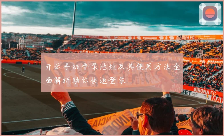 开云手机登录地址及其使用方法全面解析助你快速登录