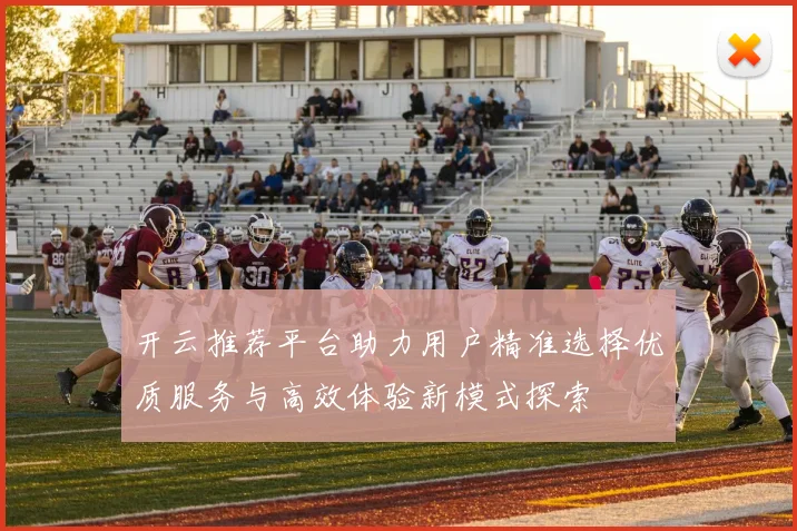 开云推荐平台助力用户精准选择优质服务与高效体验新模式探索