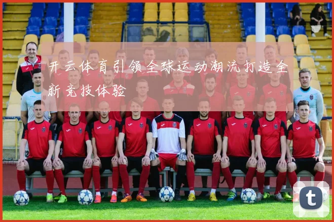 开云体育引领全球运动潮流打造全新竞技体验