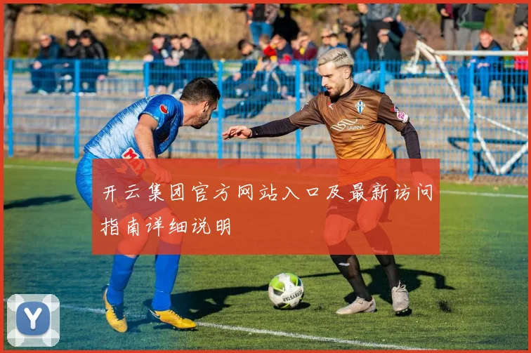 开云集团官方网站入口及最新访问指南详细说明