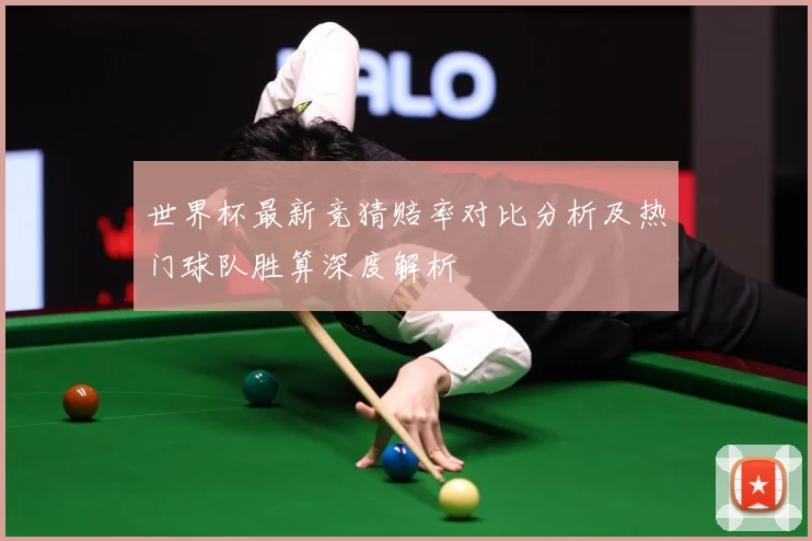 世界杯最新竞猜赔率对比分析及热门球队胜算深度解析