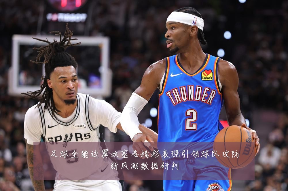 足球全能边翼坎塞洛精彩表现引领球队攻防新风潮数据研判