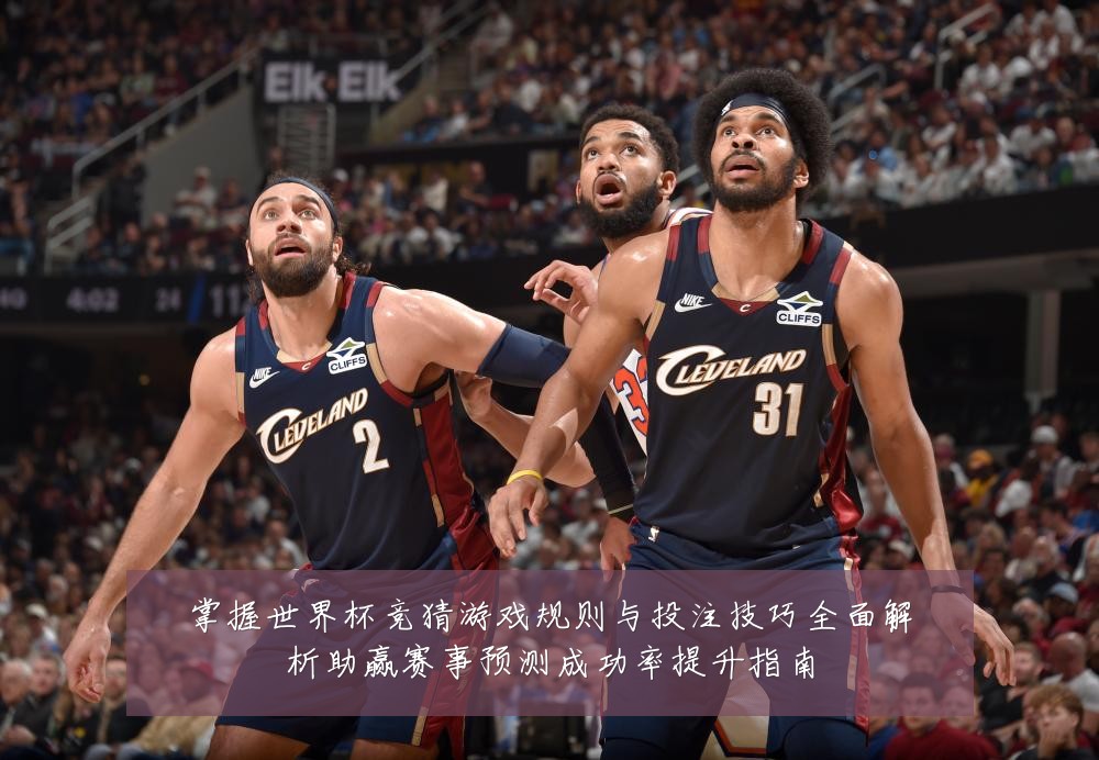 掌握世界杯竞猜游戏规则与投注技巧全面解析助赢赛事预测成功率提升指南