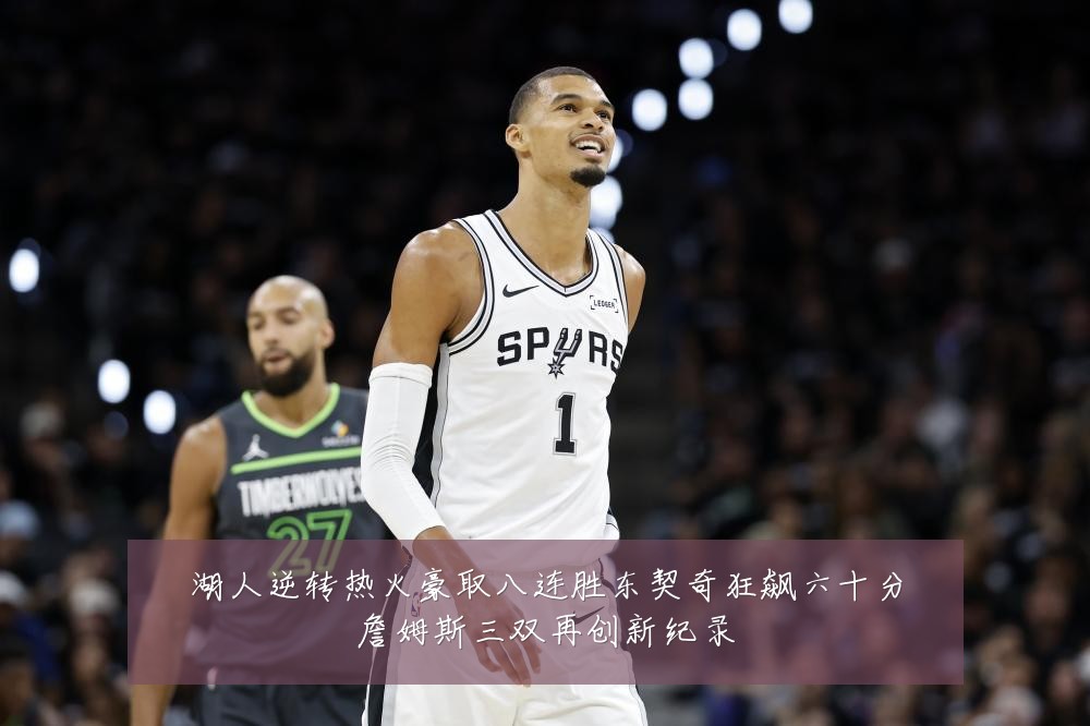 湖人逆转热火豪取八连胜东契奇狂飙六十分詹姆斯三双再创新纪录