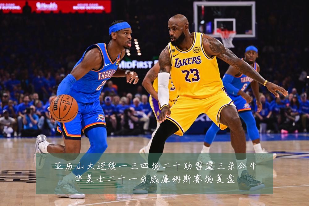 亚历山大连续一三四场二十助雷霆三杀公牛华莱士二十一分威廉姆斯赛场复盘